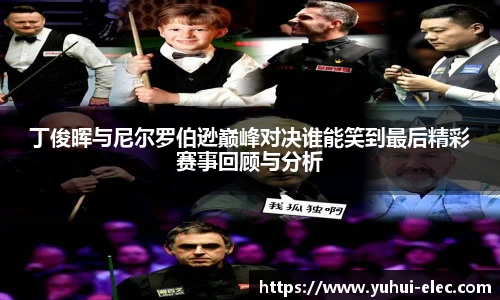 丁俊晖与尼尔罗伯逊巅峰对决谁能笑到最后精彩赛事回顾与分析