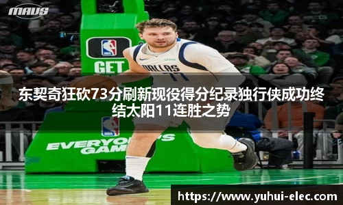 东契奇狂砍73分刷新现役得分纪录独行侠成功终结太阳11连胜之势
